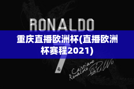 重庆直播欧洲杯(直播欧洲杯赛程2021)