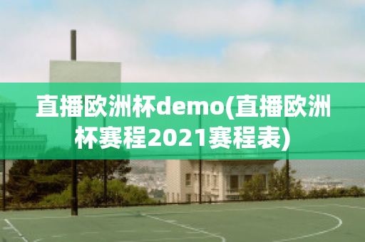 直播欧洲杯demo(直播欧洲杯赛程2021赛程表)