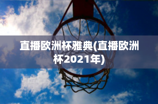 直播欧洲杯雅典(直播欧洲杯2021年)