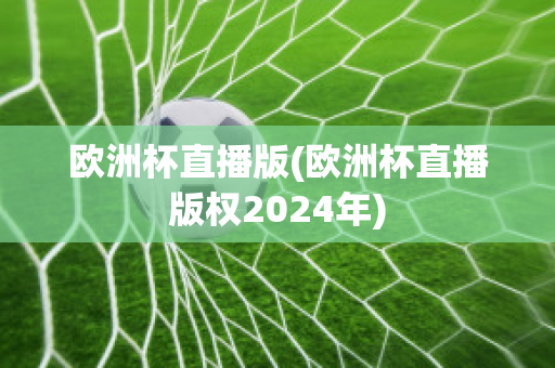 欧洲杯直播版(欧洲杯直播版权2024年)