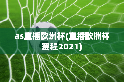 as直播欧洲杯(直播欧洲杯赛程2021)