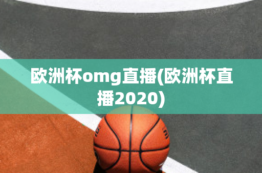 欧洲杯omg直播(欧洲杯直播2020)