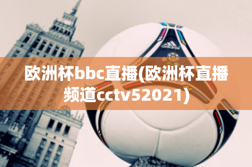 欧洲杯bbc直播(欧洲杯直播频道cctv52021)