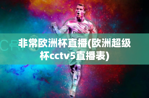 非常欧洲杯直播(欧洲超级杯cctv5直播表)