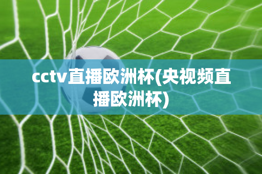 cctv直播欧洲杯(央视频直播欧洲杯)