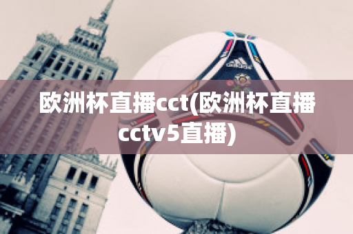 欧洲杯直播cct(欧洲杯直播cctv5直播)