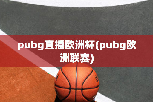 pubg直播欧洲杯(pubg欧洲联赛)