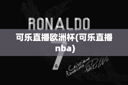 可乐直播欧洲杯(可乐直播 nba)