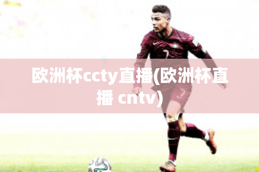 欧洲杯ccty直播(欧洲杯直播 cntv)