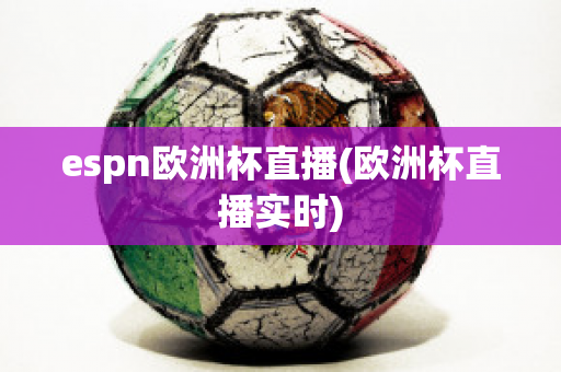 espn欧洲杯直播(欧洲杯直播实时)