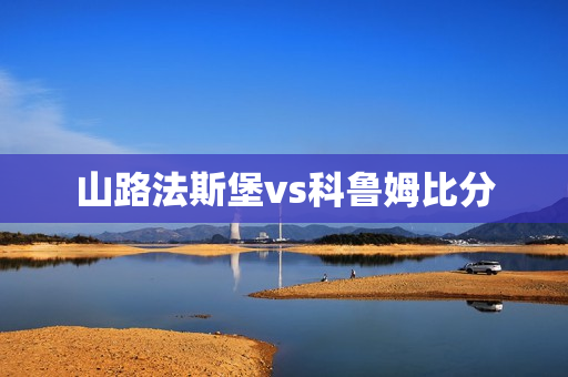 山路法斯堡vs科鲁姆比分