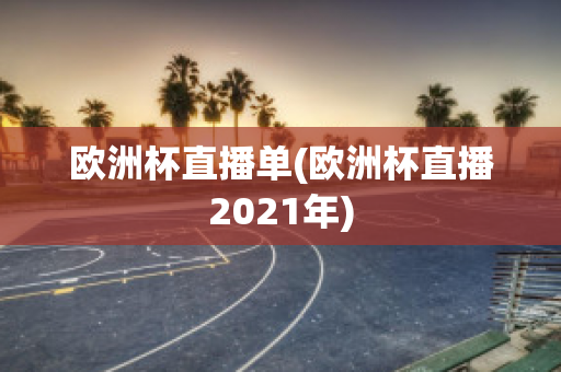 欧洲杯直播单(欧洲杯直播2021年)