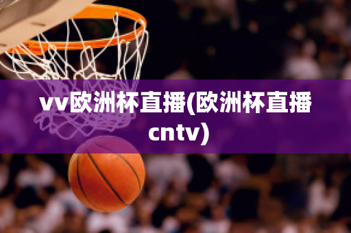 vv欧洲杯直播(欧洲杯直播 cntv)