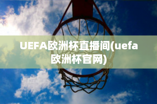 UEFA欧洲杯直播间(uefa欧洲杯官网)