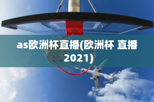 as欧洲杯直播(欧洲杯 直播 2021)