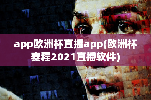 app欧洲杯直播app(欧洲杯赛程2021直播软件)