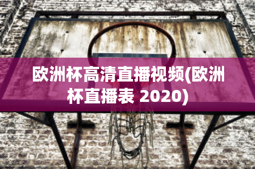 欧洲杯高清直播视频(欧洲杯直播表 2020)