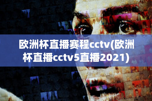 欧洲杯直播赛程cctv(欧洲杯直播cctv5直播2021)