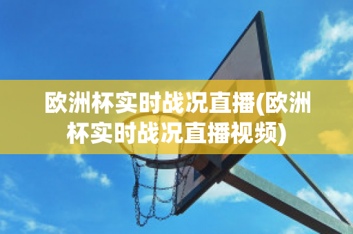 欧洲杯实时战况直播(欧洲杯实时战况直播视频)