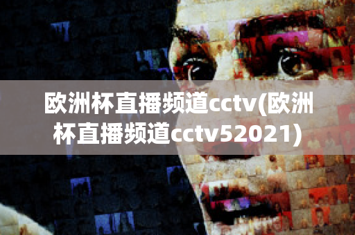 欧洲杯直播频道cctv(欧洲杯直播频道cctv52021)