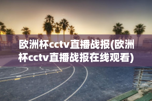 欧洲杯cctv直播战报(欧洲杯cctv直播战报在线观看)