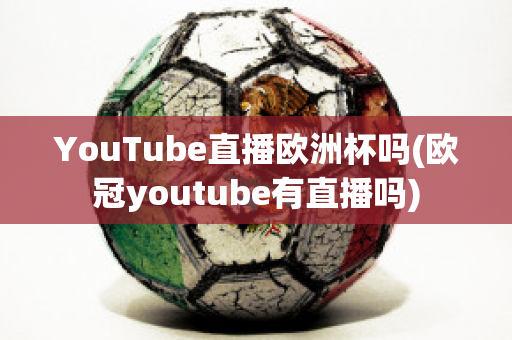 YouTube直播欧洲杯吗(欧冠youtube有直播吗)