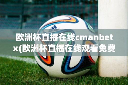 欧洲杯直播在线cmanbetx(欧洲杯直播在线观看免费中央五台)