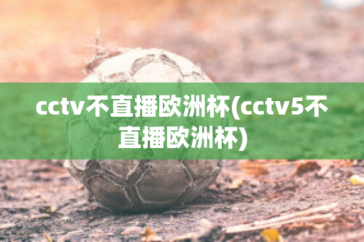 cctv不直播欧洲杯(cctv5不直播欧洲杯)