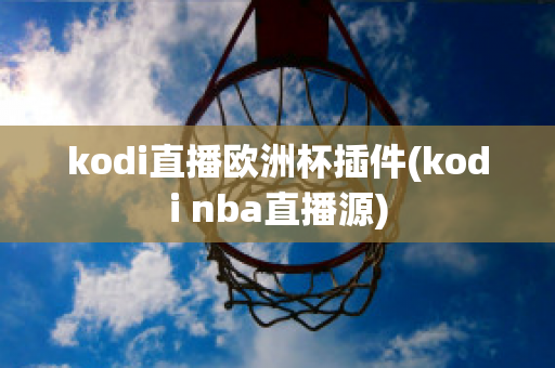 kodi直播欧洲杯插件(kodi nba直播源)