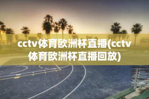 cctv体育欧洲杯直播(cctv体育欧洲杯直播回放)