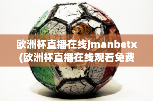 欧洲杯直播在线jmanbetx(欧洲杯直播在线观看免费中央五台)