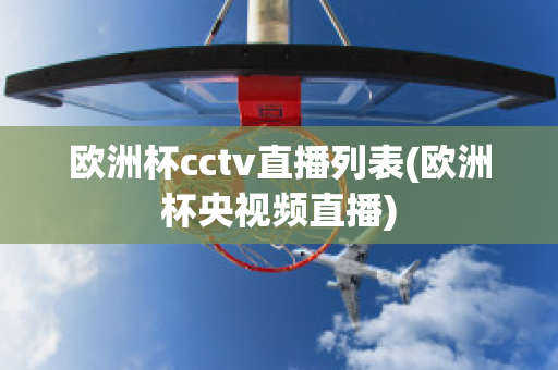 欧洲杯cctv直播列表(欧洲杯央视频直播)