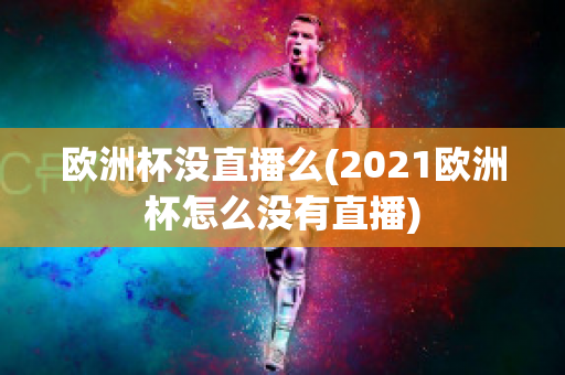 欧洲杯没直播么(2021欧洲杯怎么没有直播)