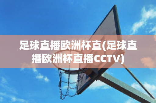 足球直播欧洲杯直(足球直播欧洲杯直播CCTV)