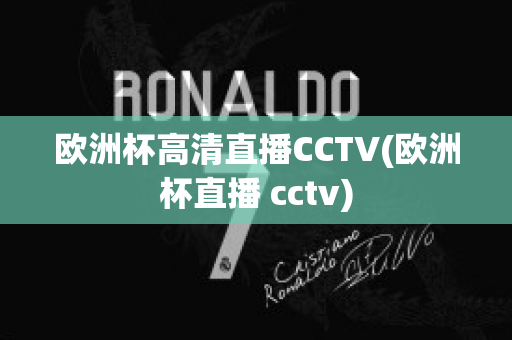 欧洲杯高清直播CCTV(欧洲杯直播 cctv)