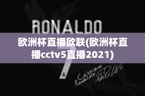 欧洲杯直播欧联(欧洲杯直播cctv5直播2021)