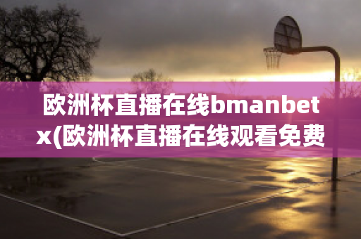 欧洲杯直播在线bmanbetx(欧洲杯直播在线观看免费中央五台)