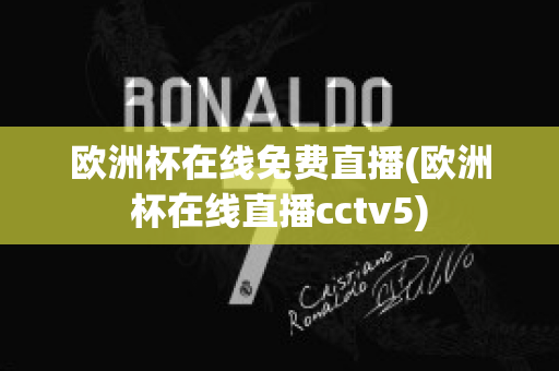 欧洲杯在线免费直播(欧洲杯在线直播cctv5)