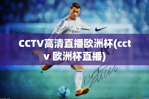 CCTV高清直播欧洲杯(cctv 欧洲杯直播)