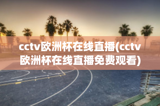 cctv欧洲杯在线直播(cctv欧洲杯在线直播免费观看)