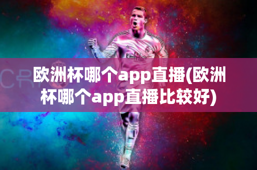 欧洲杯哪个app直播(欧洲杯哪个app直播比较好)