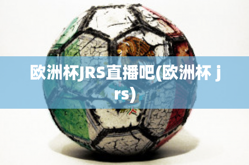 欧洲杯JRS直播吧(欧洲杯 jrs)