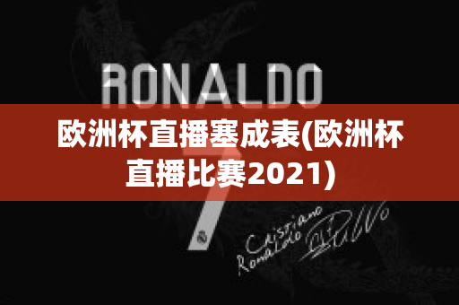 欧洲杯直播塞成表(欧洲杯直播比赛2021)