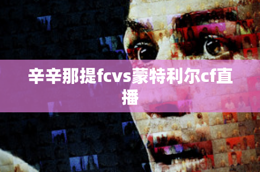 ﻿辛辛那提fcvs蒙特利尔cf直播