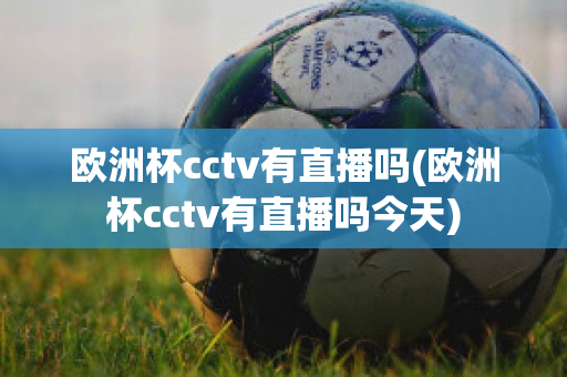 欧洲杯cctv有直播吗(欧洲杯cctv有直播吗今天)