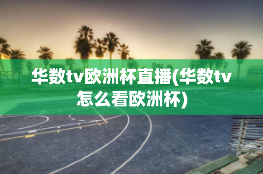 华数tv欧洲杯直播(华数tv怎么看欧洲杯)