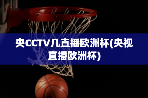 央CCTV几直播欧洲杯(央视直播欧洲杯)