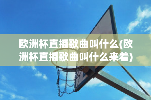 欧洲杯直播歌曲叫什么(欧洲杯直播歌曲叫什么来着)