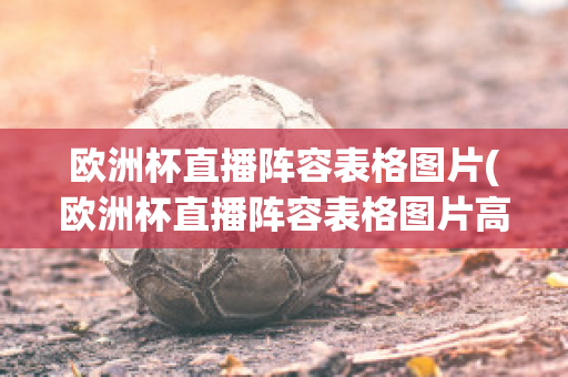 欧洲杯直播阵容表格图片(欧洲杯直播阵容表格图片高清)