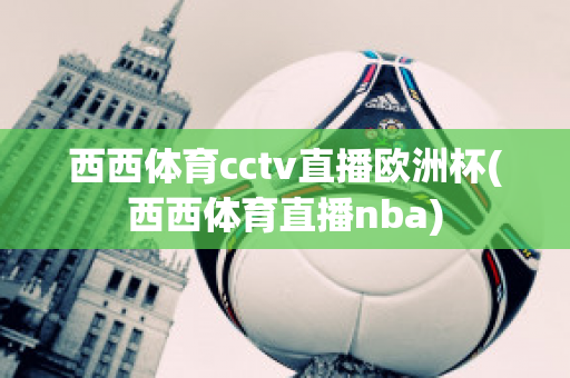 西西体育cctv直播欧洲杯(西西体育直播nba)